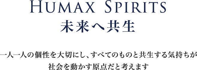 HUMAX SPIRITS 未来へ共生　一人一人の個性を大切にし、すべてのものと共生する気持ちが社会を動かす原点だと考えます。